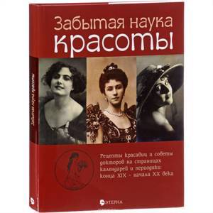 Забытая наука красоты. Рецепты красавиц и советы докторов на страницах календарей и периодики конца XIX - начала XX века