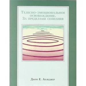 Телесно-эмоциональное освобождение. За пределами сознания. Джон Апледжер